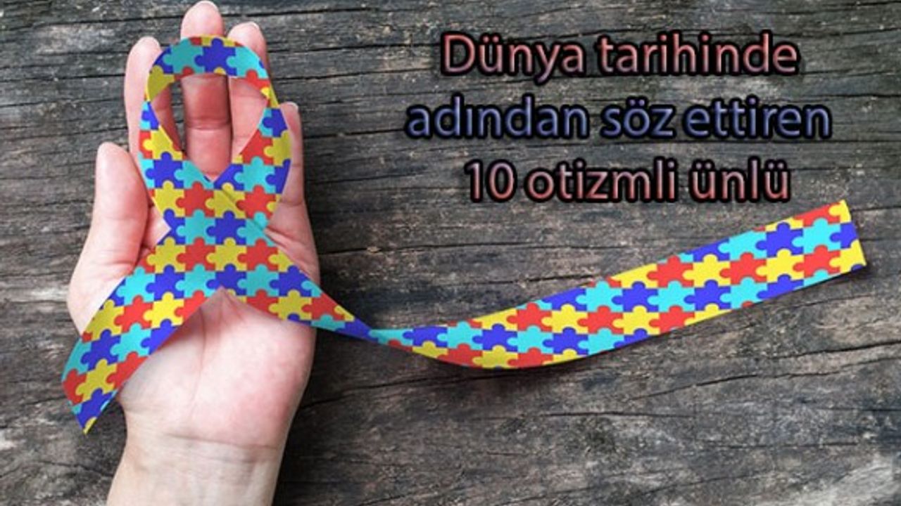 ​Dünya tarihinde adından söz ettiren 10 otizmli ünlü