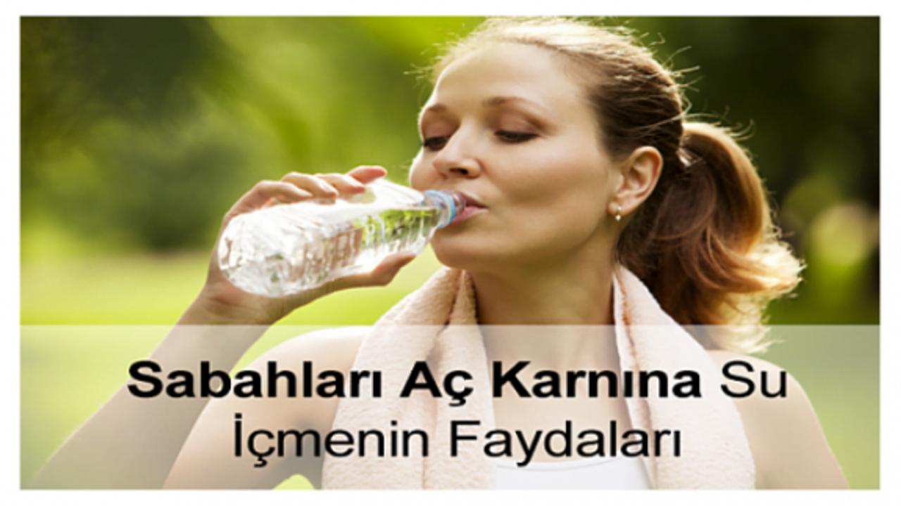 Sabahları aç karna su içmenin faydaları