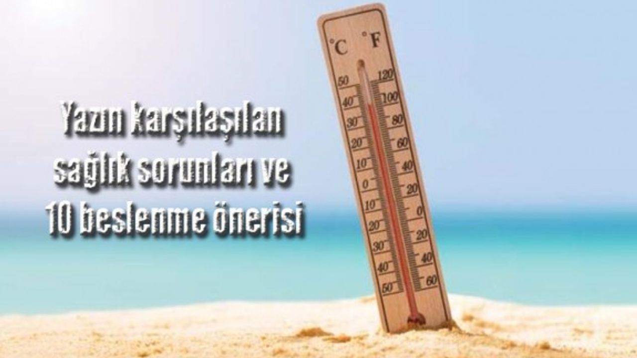 Yazın karşılaşılan sağlık sorunları ve 10 beslenme önerisi