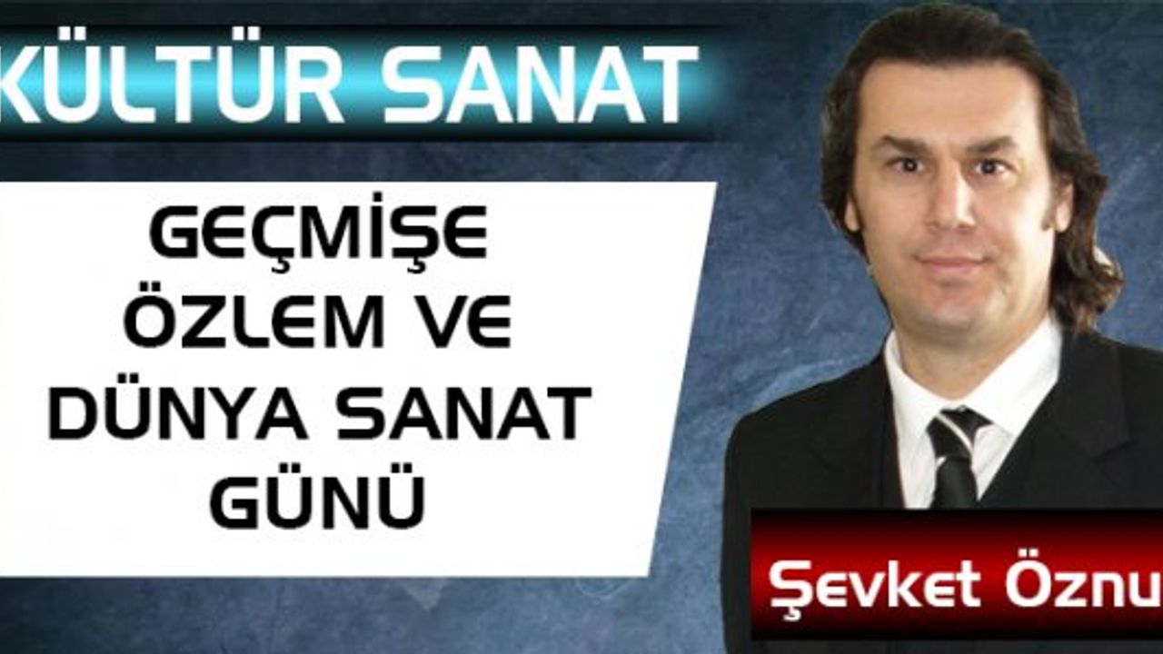 GEÇMİŞE ÖZLEM VE DÜNYA SANAT GÜNÜ