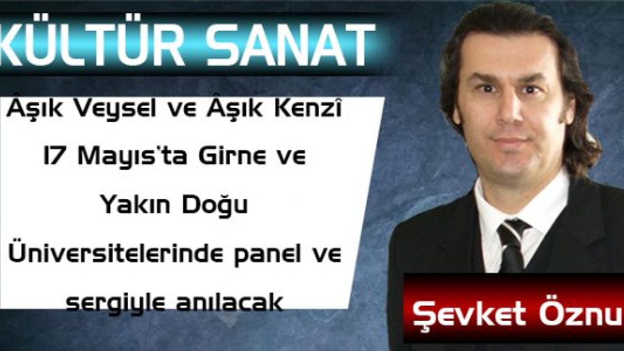 Âşık Veysel ve Âşık Kenzî 17 Mayıs’ta Girne ve Yakın Doğu Üniversitelerinde panel ve sergiyle anılacak