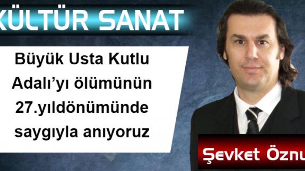 Büyük usta Kutlu Adalı’yı ölümünün 27.yıldönümünde saygıyla anıyoruz