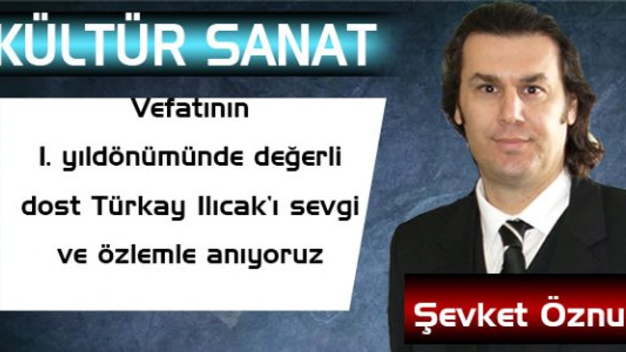 Vefatının 1.yıldönümünde değerli dost Türkay Ilıcak’ı sevgi ve özlemle anıyoruz