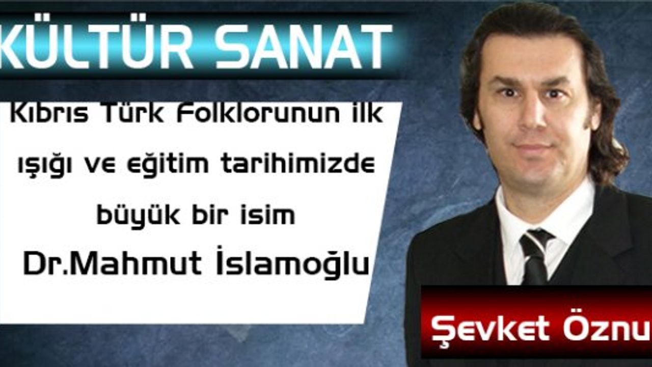 Kıbrıs Türk Folklorunun ilk ışığı ve eğitim tarihimizde büyük bir isim  Dr.Mahmut İslâmoğlu