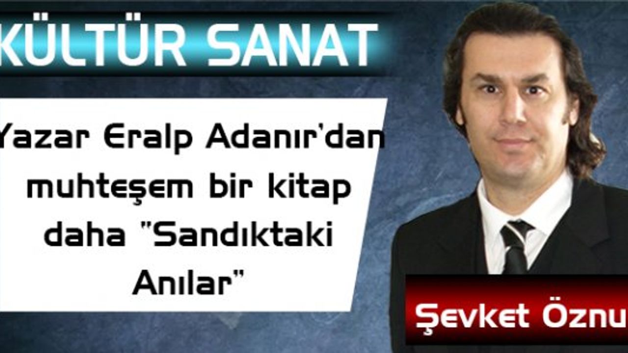 Yazar Eralp Adanır’dan muhteşem bir kitap daha “Sandıktaki Anılar”