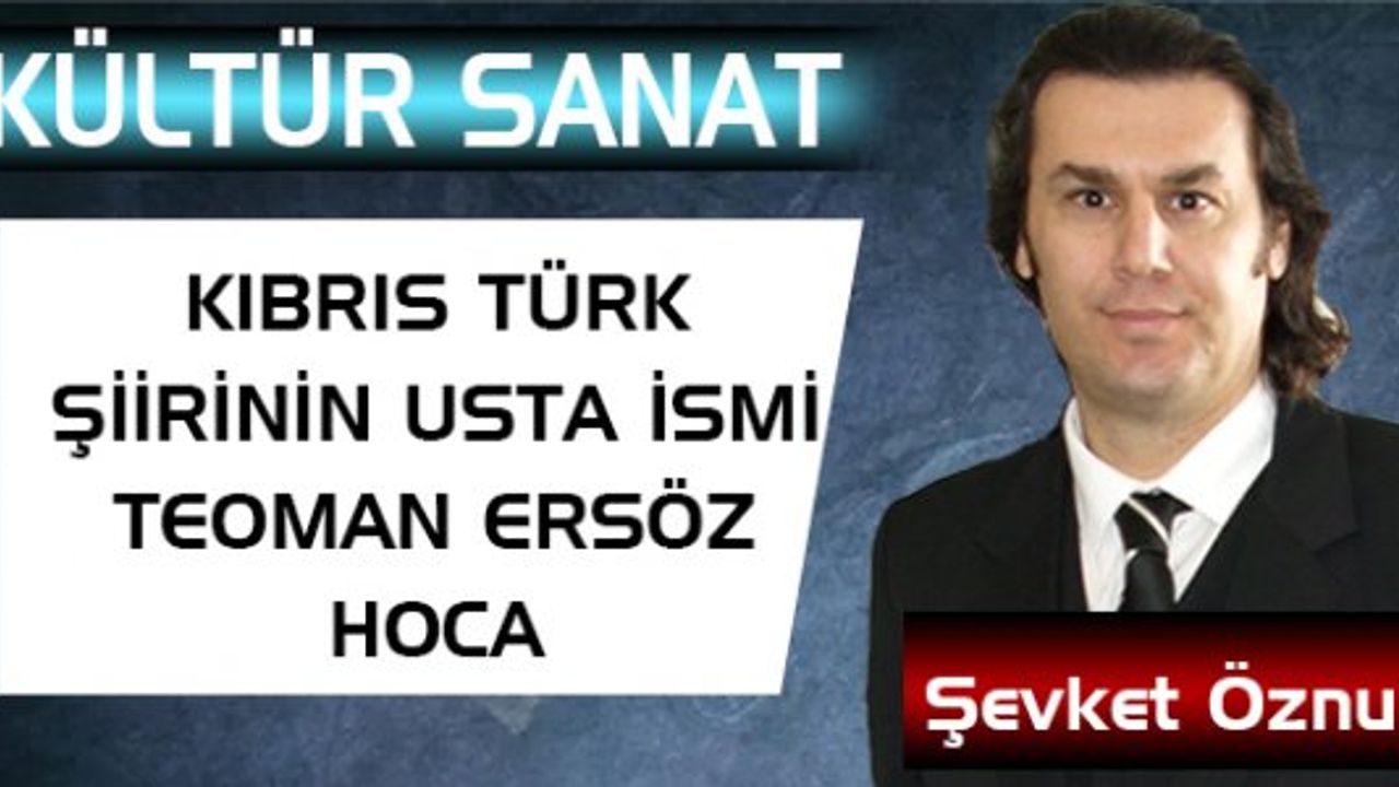 KIBRIS TÜRK ŞİİRİNİN USTA İSMİ TEOMAN ERSÖZ HOCA
