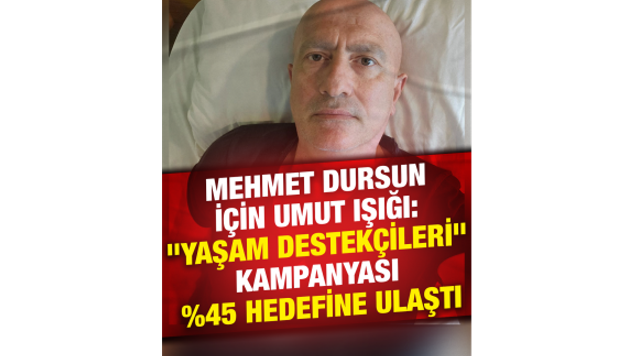 Mehmet Dursun için başlatılan "Yaşam Destekçileri" kampanyası yüzde 45 hedefine ulaştı