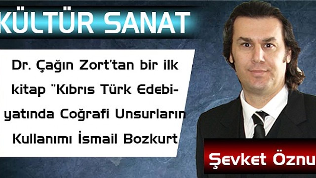 Dr.Çağın Zort’tan bir ilk kitap “Kıbrıs Türk Edebiyatında Coğrafi Unsurların Kullanımı İsmail Bozkurt Örneği”