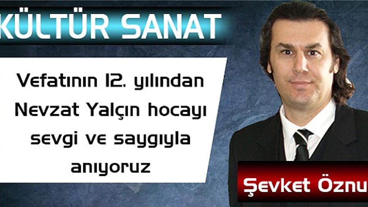 Vefatının 12. yılında Nevzat Yalçın hocayı sevgi ve saygıyla anıyoruz