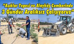 Terkan: “Aşıklar Tepesi ve Alayköy Çemberinde 3 Gündür Aralıksız Çalışıyoruz”