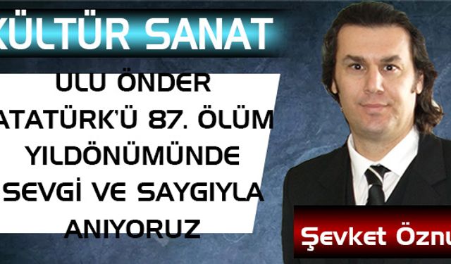 ULU ÖNDER ATATÜRK’Ü 87. ÖLÜM YILDÖNÜMÜNDE SEVGİ VE SAYGIYLA ANIYORUZ