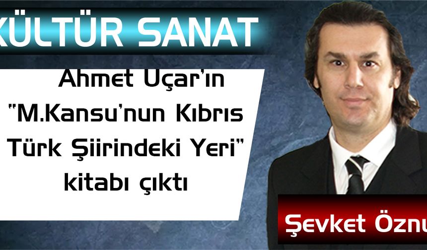 Ahmet Uçar’ın “M.Kansu’nun Kıbrıs Türk Şiirindeki Yeri” Kitabı çıktı